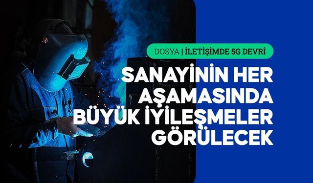5G, ihracattan iş güvenliğine kadar sanayide yeni bir 'çağ' açacak