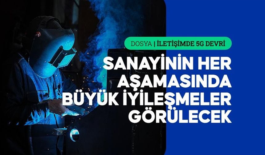 5G, ihracattan iş güvenliğine kadar sanayide yeni bir 'çağ' açacak